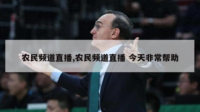 农民频道直播,农民频道直播 今天非常帮助