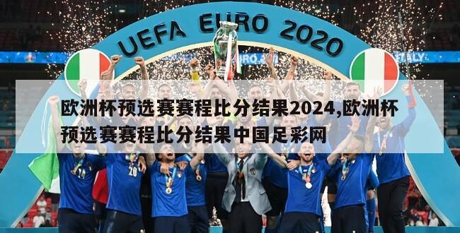 欧洲杯预选赛赛程比分结果2024,欧洲杯预选赛赛程比分结果中国足彩网