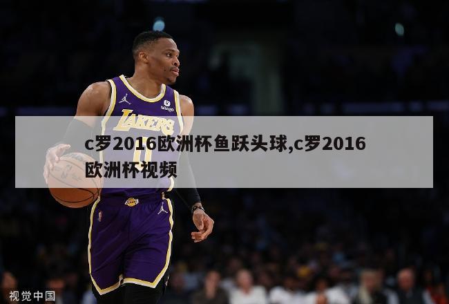 c罗2016欧洲杯鱼跃头球,c罗2016欧洲杯视频