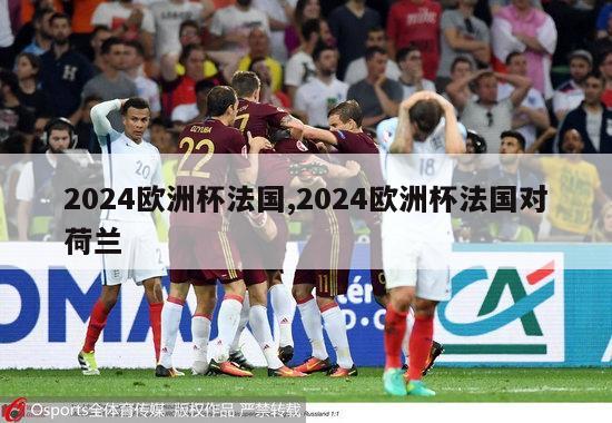 2024欧洲杯法国,2024欧洲杯法国对荷兰